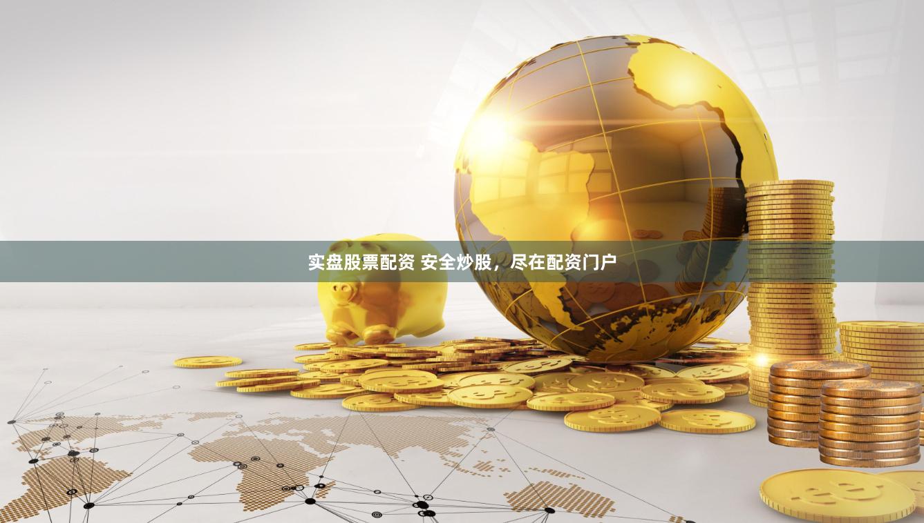 实盘股票配资 安全炒股，尽在配资门户