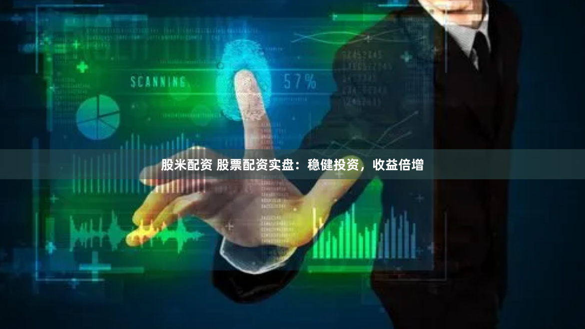 股米配资 股票配资实盘：稳健投资，收益倍增