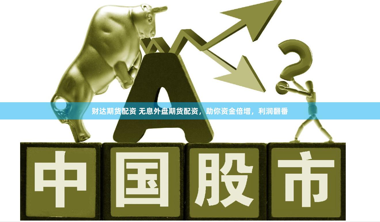财达期货配资 无息外盘期货配资，助你资金倍增，利润翻番