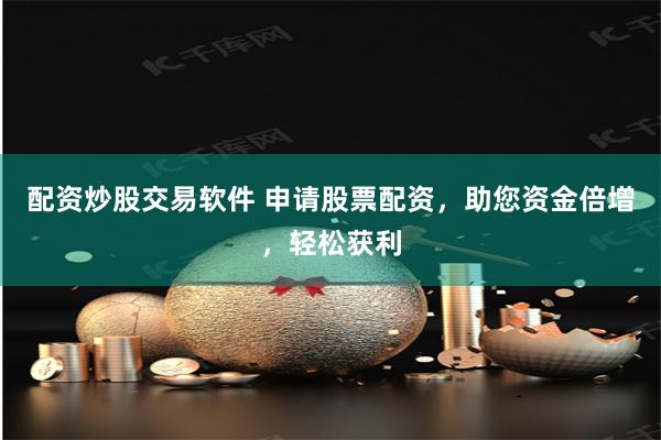 配资炒股交易软件 申请股票配资，助您资金倍增，轻松获利
