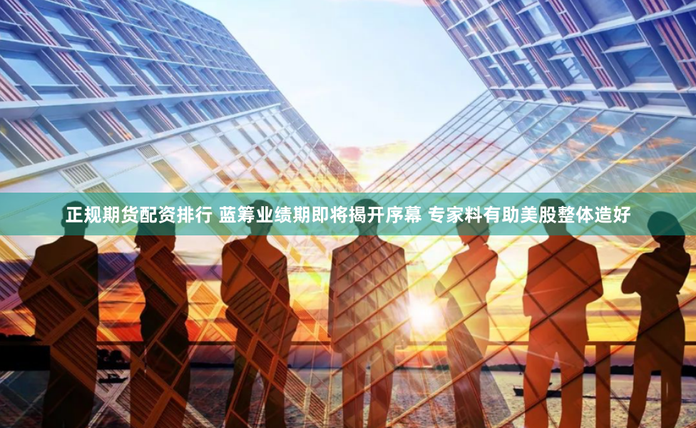 正规期货配资排行 蓝筹业绩期即将揭开序幕 专家料有助美股整体造好