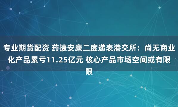 专业期货配资 药捷安康二度递表港交所：尚无商业化产品累亏11.25亿元 核心产品市场空间或有限