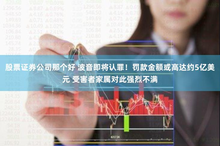 股票证券公司那个好 波音即将认罪！罚款金额或高达约5亿美元 受害者家属对此强烈不满