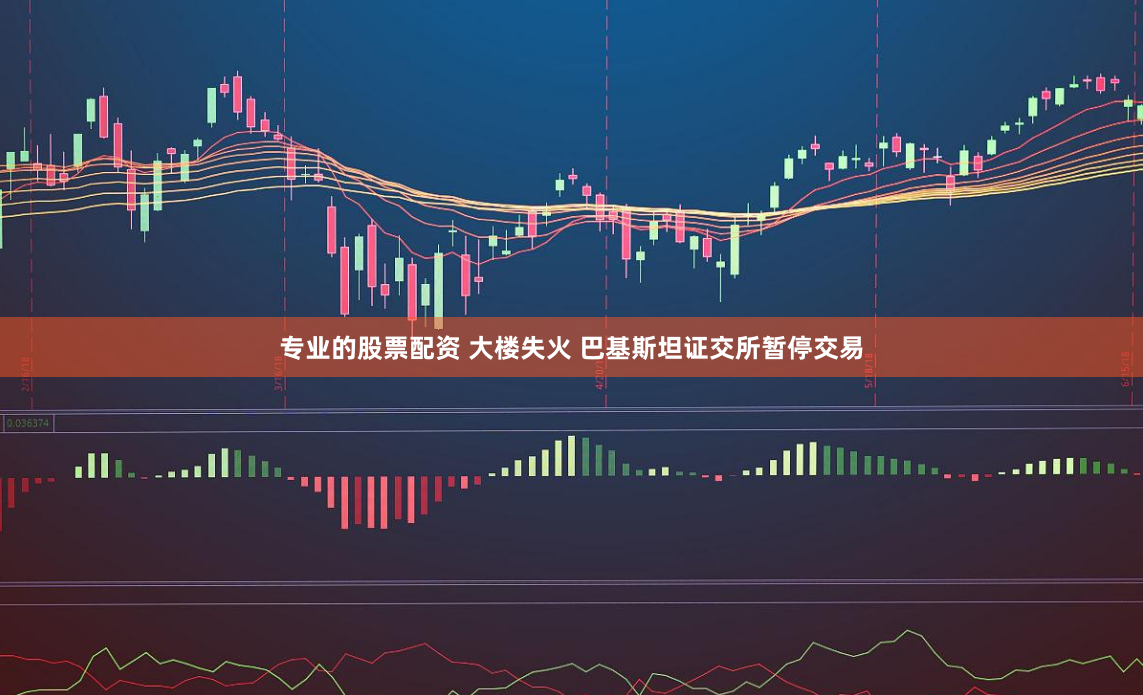 专业的股票配资 大楼失火 巴基斯坦证交所暂停交易