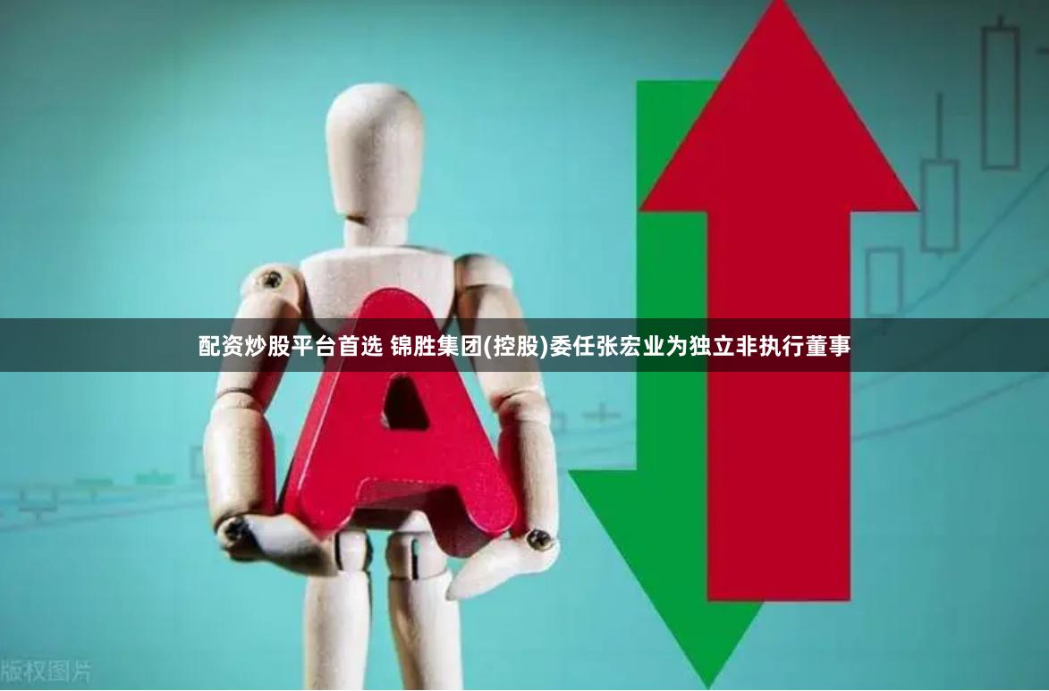 配资炒股平台首选 锦胜集团(控股)委任张宏业为独立非执行董事