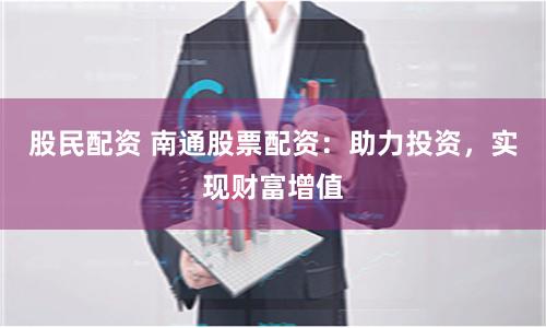 股民配资 南通股票配资：助力投资，实现财富增值