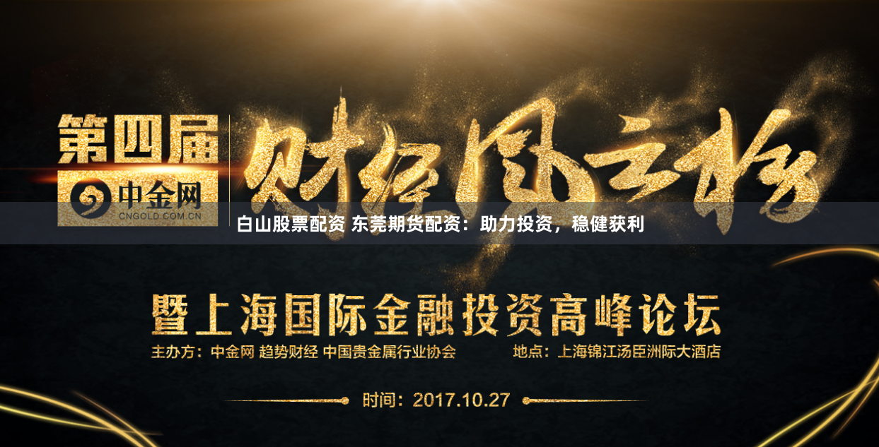 白山股票配资 东莞期货配资：助力投资，稳健获利