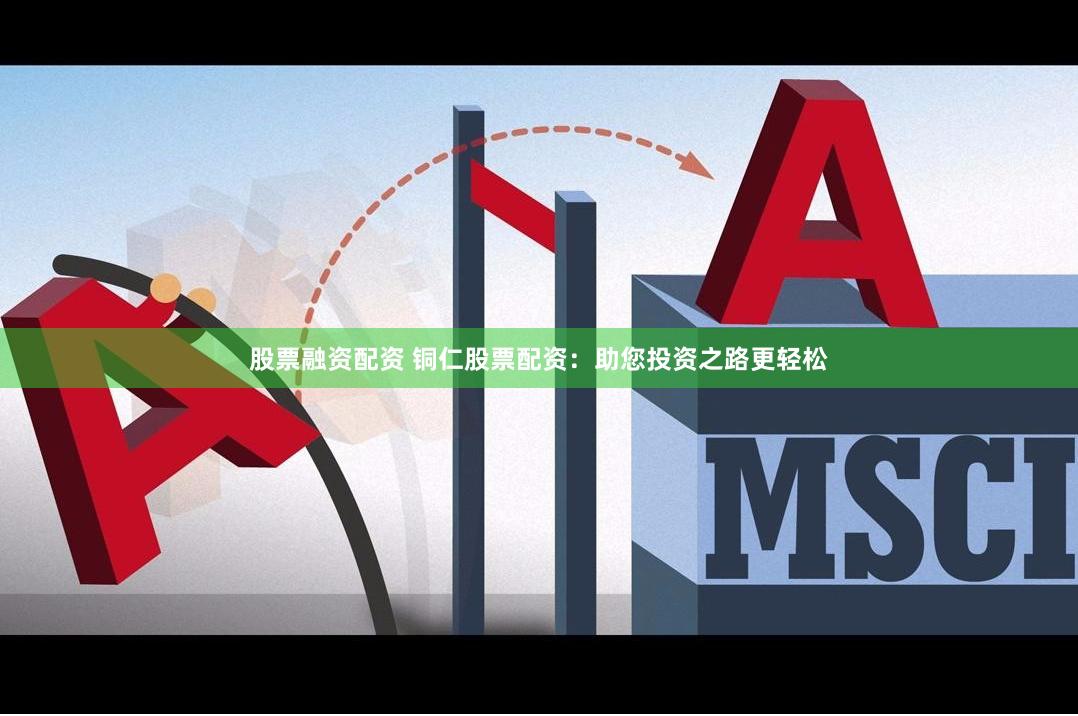 股票融资配资 铜仁股票配资：助您投资之路更轻松