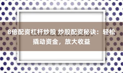 8倍配资杠杆炒股 炒股配资秘诀：轻松撬动资金，放大收益