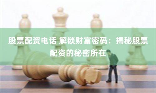 股票配资电话 解锁财富密码：揭秘股票配资的秘密所在