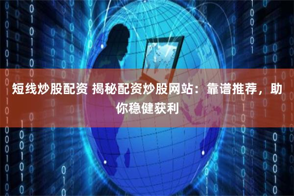 短线炒股配资 揭秘配资炒股网站：靠谱推荐，助你稳健获利