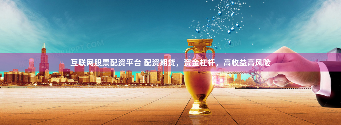 互联网股票配资平台 配资期货，资金杠杆，高收益高风险