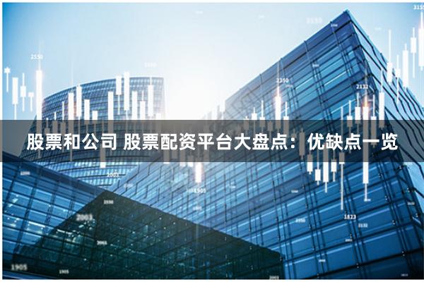 股票和公司 股票配资平台大盘点:优缺点一览