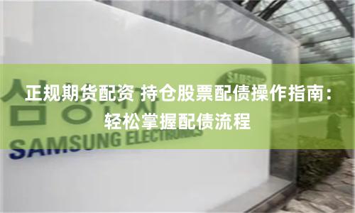 正规期货配资 持仓股票配债操作指南:轻松掌握配债流程