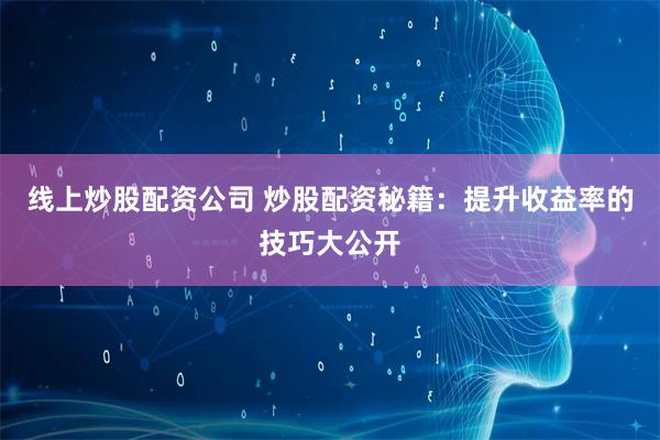 线上炒股配资公司 炒股配资秘籍:提升收益率的技巧大公开