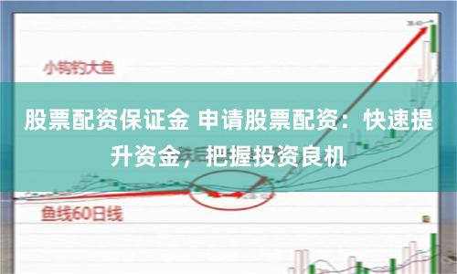 股票配资保证金 申请股票配资:快速提升资金,把握投资良机