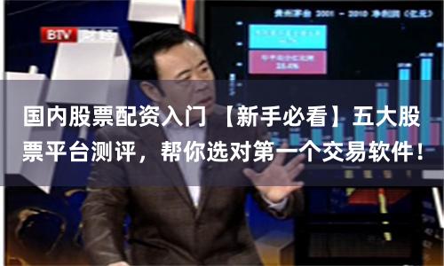 国内股票配资入门 【新手必看】五大股票平台测评，帮你选对第一个交易软件！