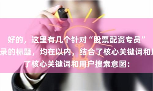 好的，这里有几个针对“股票配资专员”且适合百度收录的标题，均在以内，结合了核心关键词和用户搜索意图：