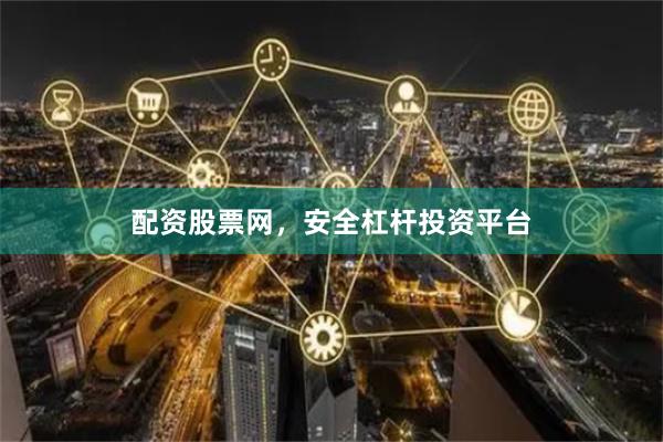 配资股票网，安全杠杆投资平台