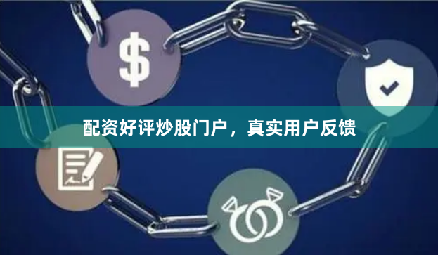 配资好评炒股门户，真实用户反馈